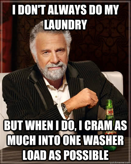 i don't always do my laundry but when i do, i cram as much into one washer load as possible  The Most Interesting Man In The World