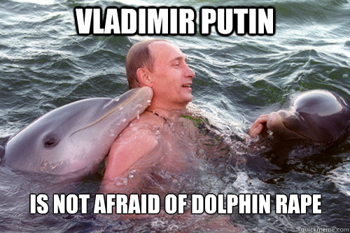 Vladimir Putin  is not afraid of dolphin rape  