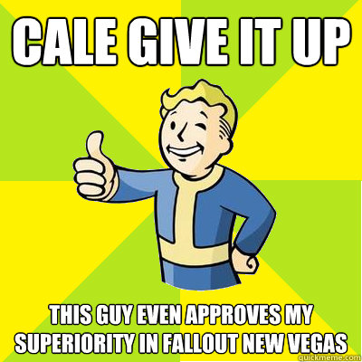 Cale Give it Up This guy even approves my superiority in Fallout New Vegas  Fallout new vegas