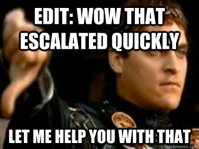 Edit: WOW THAT ESCALATED QUICKLY  Let me help you with that  Downvoting Roman