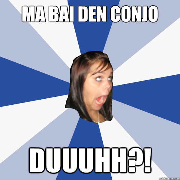 Ma bai den conjo caba Duuuhh?!  Annoying Facebook Girl