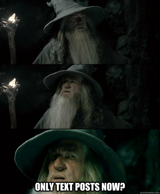  Only text posts now?  Confused Gandalf