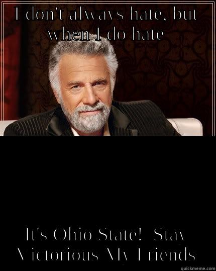 I DON'T ALWAYS HATE, BUT WHEN I DO HATE IT'S OHIO STATE!  STAY VICTORIOUS MY FRIENDS The Most Interesting Man In The World