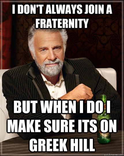 I don't always join a fraternity but when i do i make sure its on greek hill  The Most Interesting Man In The World