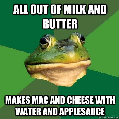 All out of milk and butter Makes Mac and Cheese with water and applesauce  Foul Bachelor Frog