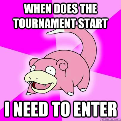 When does the tournament start I need to enter  Slowpoke