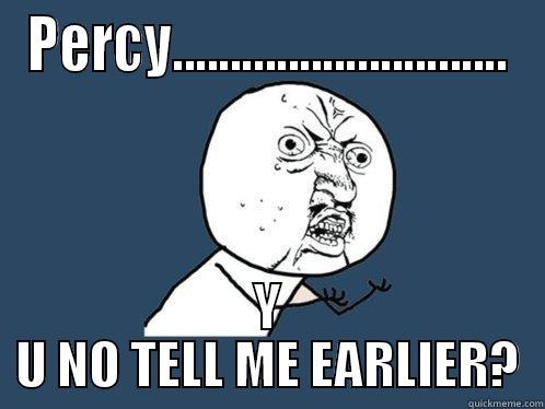 PERCY............................. Y U NO TELL ME EARLIER? Y U No