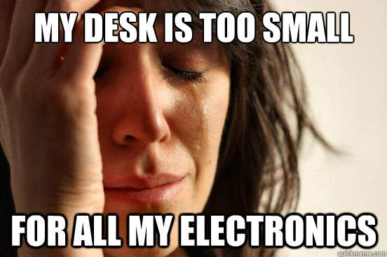 my desk is too small for all my electronics  First World Problems