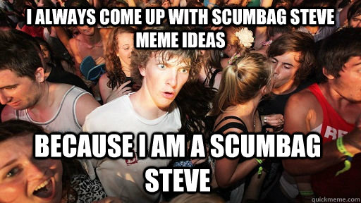 I always come up with scumbag steve meme ideas because i am a scumbag steve  Sudden Clarity Clarence