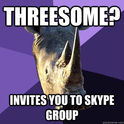 Threesome? Invites you to skype group  Sexually Oblivious Rhino
