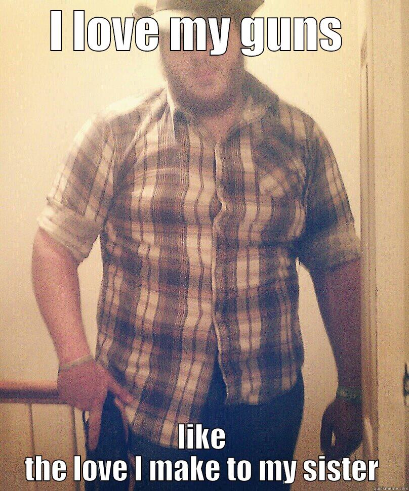 I LOVE MY GUNS  LIKE THE LOVE I MAKE TO MY SISTER Misc