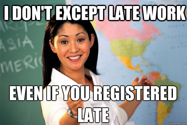 I don't except late work even if you registered late  Unhelpful High School Teacher