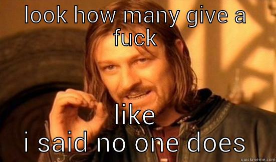 LOOK HOW MANY GIVE A FUCK LIKE I SAID NO ONE DOES Boromir