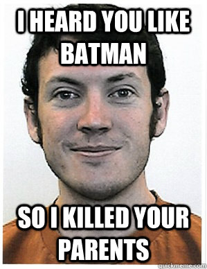 I heard you like batman So i killed your parents  