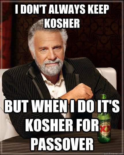 i don't always keep kosher but when i do it's kosher for passover - i don't always keep kosher but when i do it's kosher for passover  The Most Interesting Man In The World