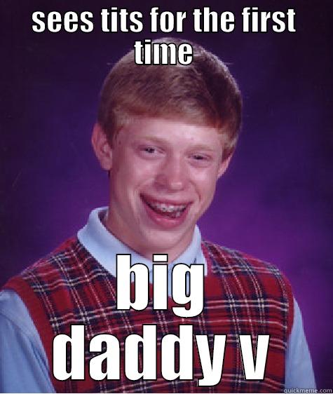 SEES TITS FOR THE FIRST TIME BIG DADDY V Bad Luck Brian
