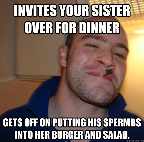 Invites your sister over for dinner Gets off on putting his spermbs into her burger and salad. - Invites your sister over for dinner Gets off on putting his spermbs into her burger and salad.  Misc