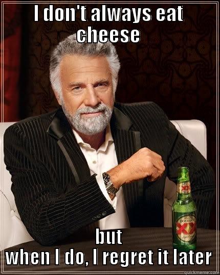 I DON'T ALWAYS EAT CHEESE BUT WHEN I DO, I REGRET IT LATER The Most Interesting Man In The World