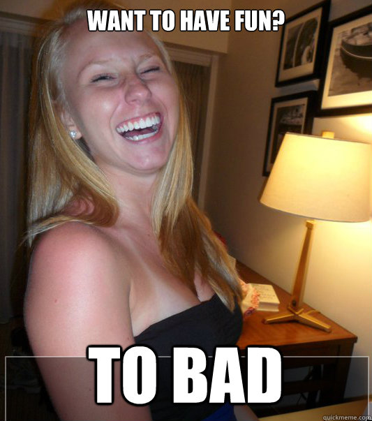 want to have fun? to bad  