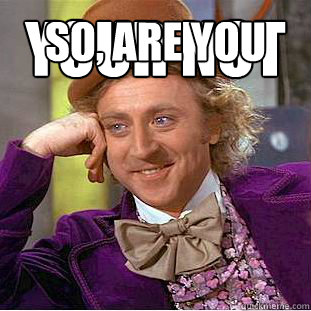 Your not a slut? so, are you like...                                         a volunteer prostitute then?  Creepy Wonka