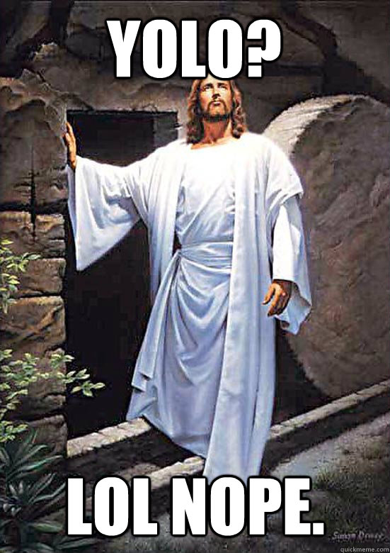 YOLO? LOL NOPE.  Gamer Jesus