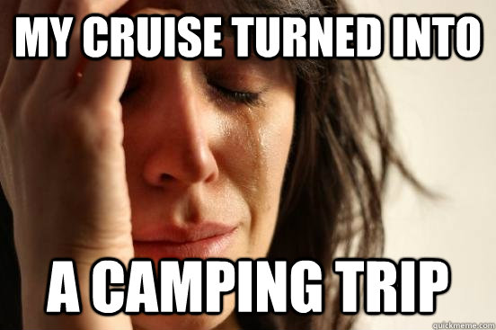 my cruise turned into a camping trip  First World Problems