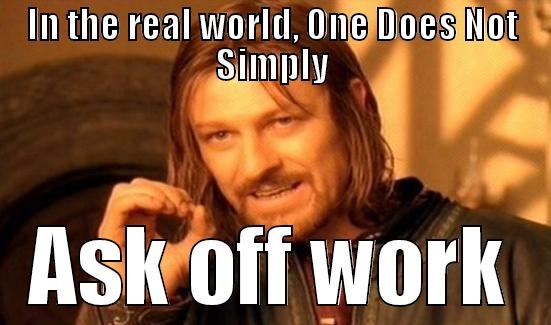 IN THE REAL WORLD, ONE DOES NOT SIMPLY ASK OFF WORK Boromir