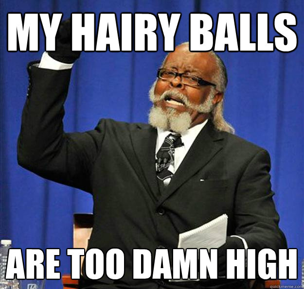 My Hairy Balls are too damn high - My Hairy Balls are too damn high  Jimmy McMillan