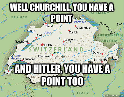 well churchill, you have a point and hitler, you have a point too - well churchill, you have a point and hitler, you have a point too  Neutral Switzerland
