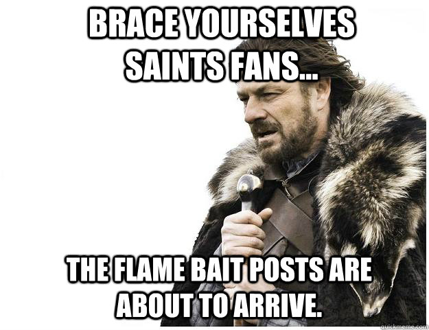 Brace yourselves Saints fans... The flame bait posts are about to arrive.  Imminent Ned
