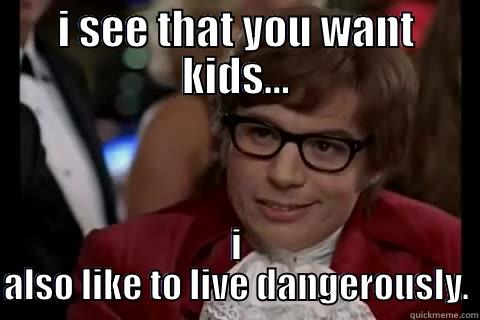 I SEE THAT YOU WANT KIDS... I ALSO LIKE TO LIVE DANGEROUSLY. Dangerously - Austin Powers