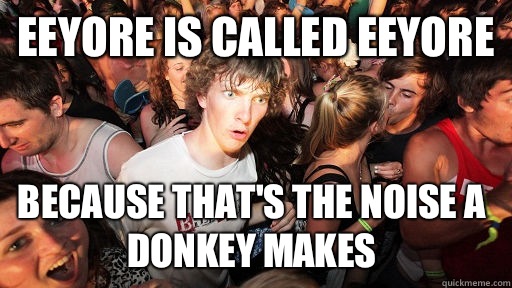Eeyore is called Eeyore Because that's the noise a donkey makes   Sudden Clarity Clarence