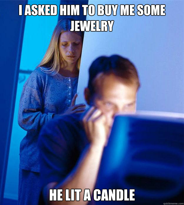 I asked him to buy me some jewelry he lit a candle - I asked him to buy me some jewelry he lit a candle  Redditors Wife