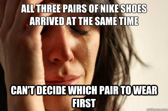 All three pairs of Nike shoes arrived at the same time Can't decide which pair to wear first  First World Problems