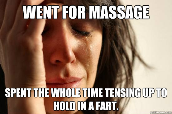 Went for massage spent the whole time tensing up to hold in a fart. - Went for massage spent the whole time tensing up to hold in a fart.  Misc