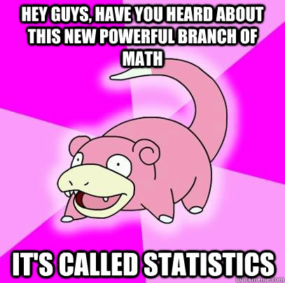 hey guys, have you heard about this new powerful branch of math it's called statistics  Slowpoke