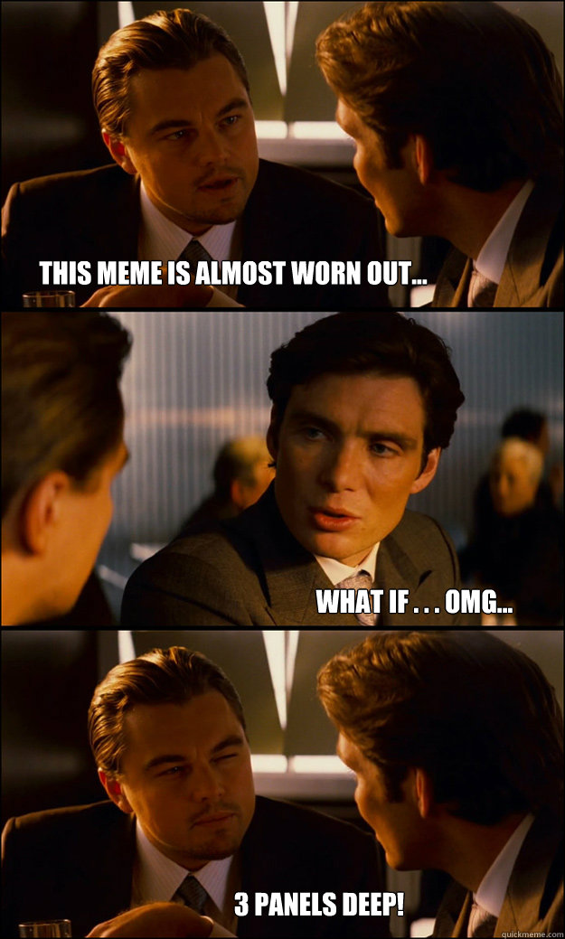 This meme is almost worn out... What if . . . OMG... 3 PANELS DEEP! - This meme is almost worn out... What if . . . OMG... 3 PANELS DEEP!  Inception
