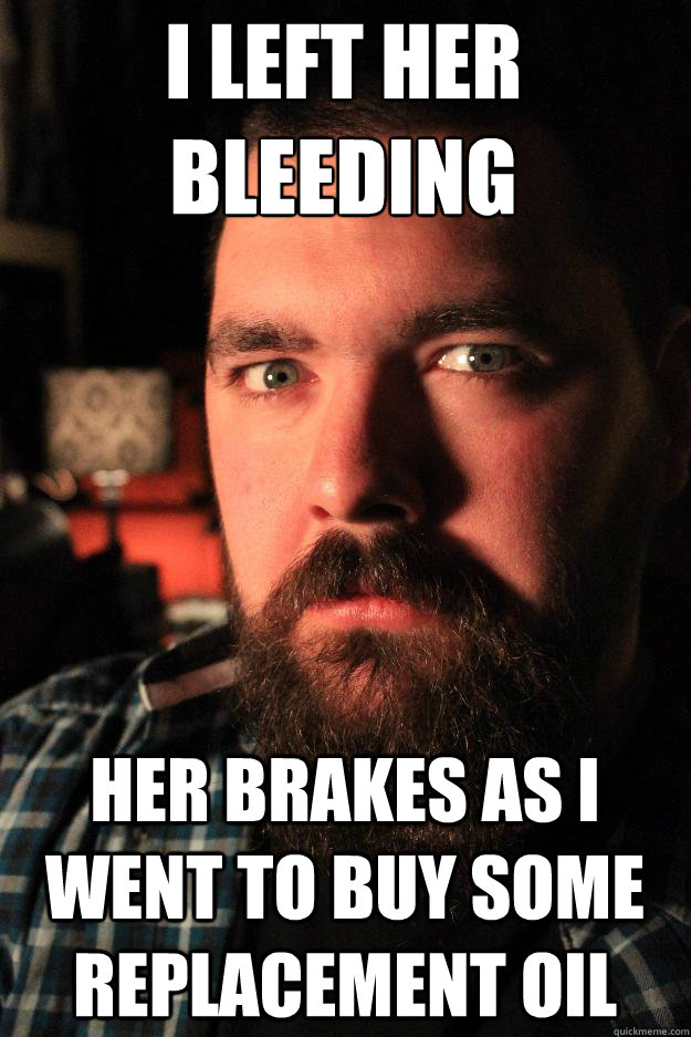 I left her 
bleeding Her brakes as i went to buy some replacement oil  Dating Site Murderer