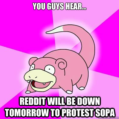 You guys hear... Reddit will be down tomorrow to protest Sopa  Slowpoke
