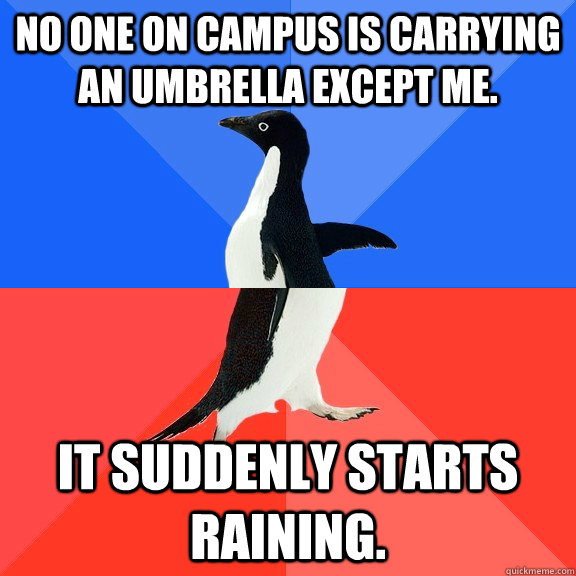 No one on campus is carrying an umbrella except me. It suddenly starts raining.  Socially Awkward Awesome Penguin