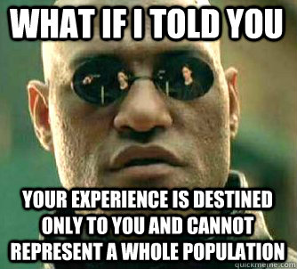 what if i told you Your experience is destined only to you and cannot represent a whole population  Matrix Morpheus
