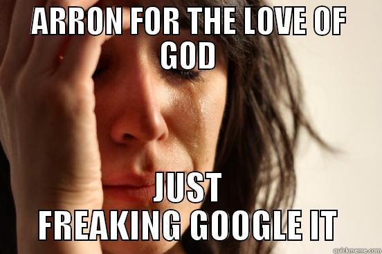 ARRON FOR THE LOVE OF GOD JUST FREAKING GOOGLE IT First World Problems