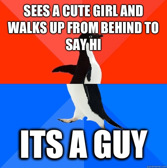 Sees a cute girl and walks up from behind to say hi Its a guy  Socially Awesome Awkward Penguin