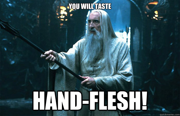 You will taste HAND-Flesh! - You will taste HAND-Flesh!  Saruman manflesh
