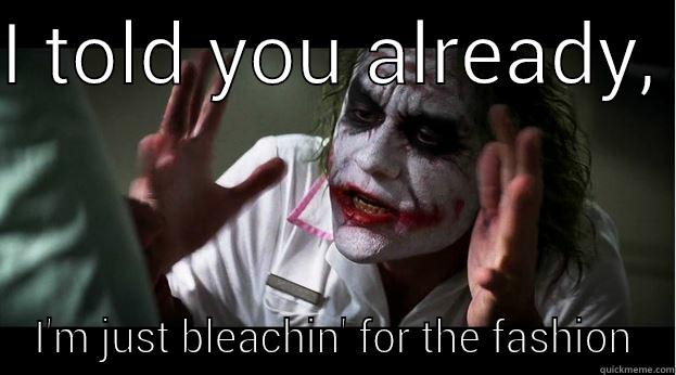 I TOLD YOU ALREADY,  I'M JUST BLEACHIN' FOR THE FASHION Joker Mind Loss