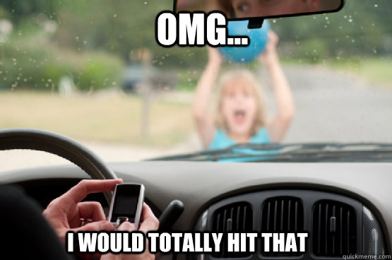 omg... i would totally hit that  Texting While Driving