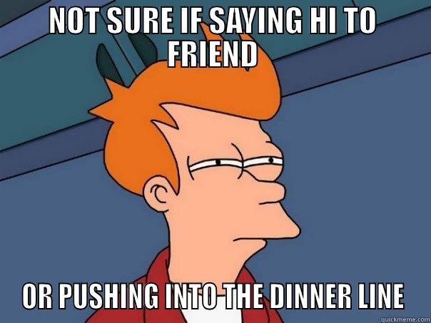 NOT SURE IF SAYING HI TO FRIEND OR PUSHING INTO THE DINNER LINE Futurama Fry