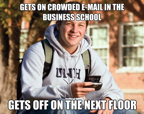 Gets on crowded e-mail in the business school Gets off on the next floor  College Freshman