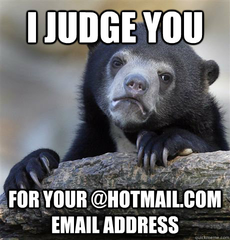 I judge you  for your @hotmail.com email address  Confession Bear