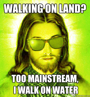 Walking on Land? too mainstream,
 i walk on water  Hipster Jesus